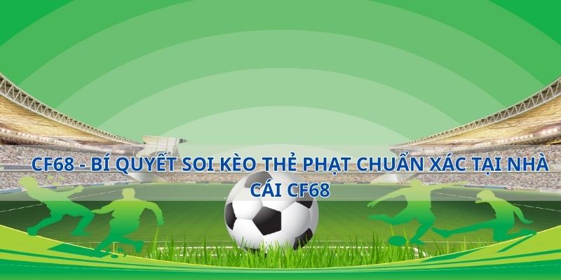 CF68 - Bí Quyết Soi Kèo Thẻ Phạt Chuẩn Xác Tại Nhà Cái CF68